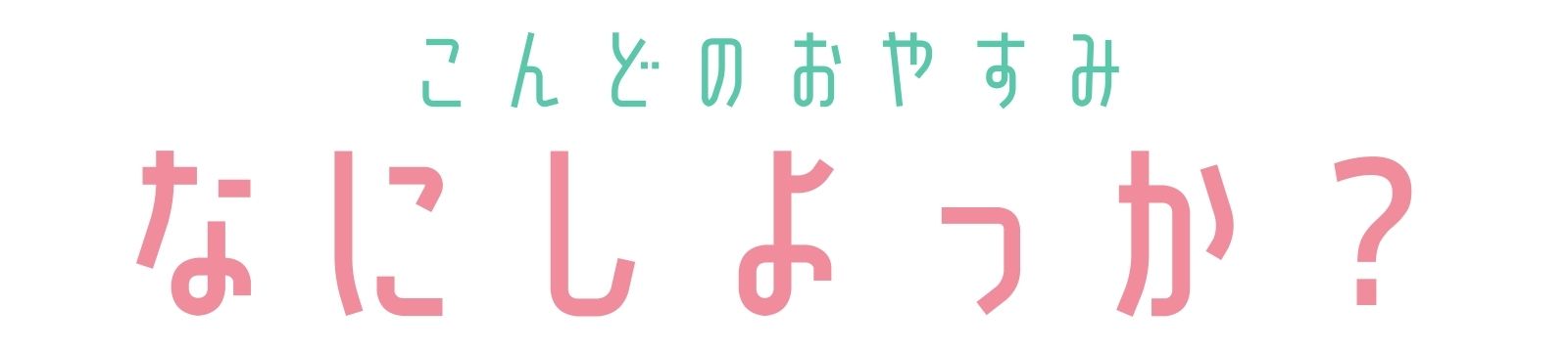 こんどのおやすみ、なにしよっか？